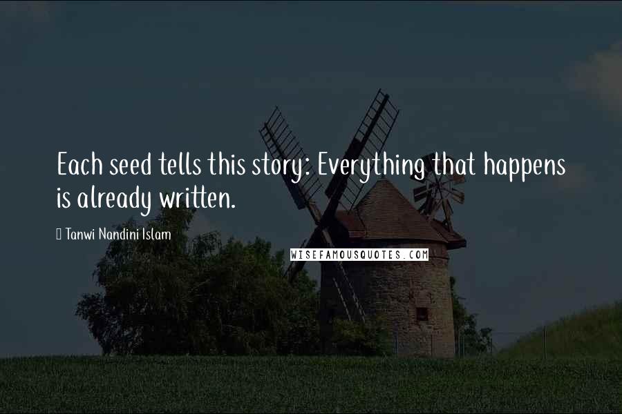 Tanwi Nandini Islam Quotes: Each seed tells this story: Everything that happens is already written.