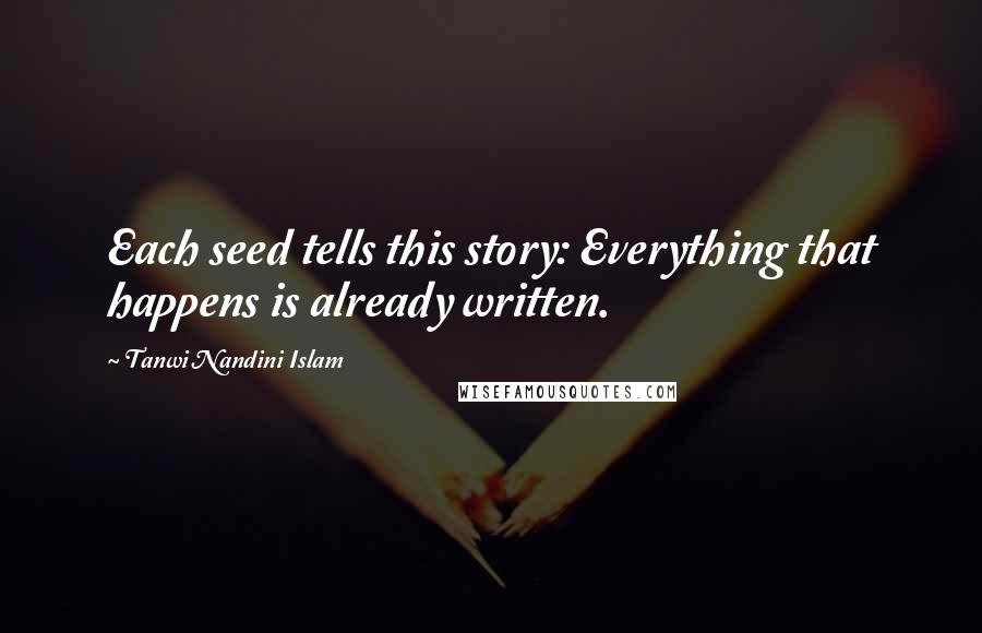 Tanwi Nandini Islam Quotes: Each seed tells this story: Everything that happens is already written.