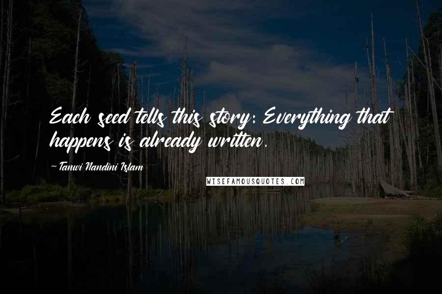 Tanwi Nandini Islam Quotes: Each seed tells this story: Everything that happens is already written.