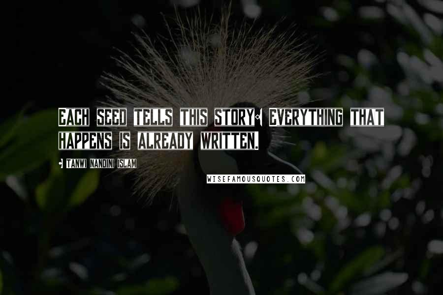 Tanwi Nandini Islam Quotes: Each seed tells this story: Everything that happens is already written.