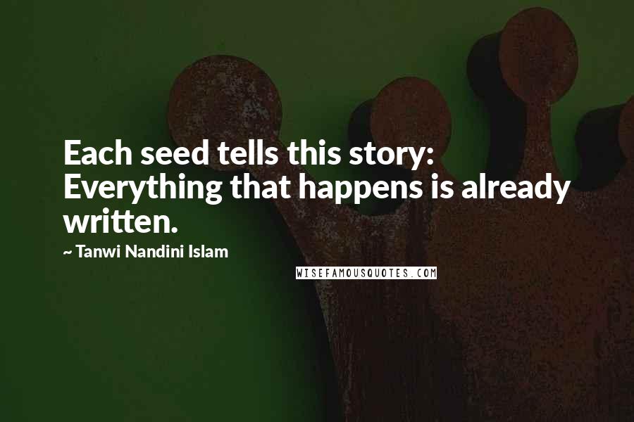Tanwi Nandini Islam Quotes: Each seed tells this story: Everything that happens is already written.