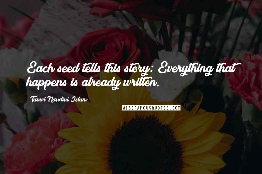 Tanwi Nandini Islam Quotes: Each seed tells this story: Everything that happens is already written.