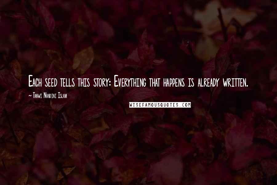 Tanwi Nandini Islam Quotes: Each seed tells this story: Everything that happens is already written.