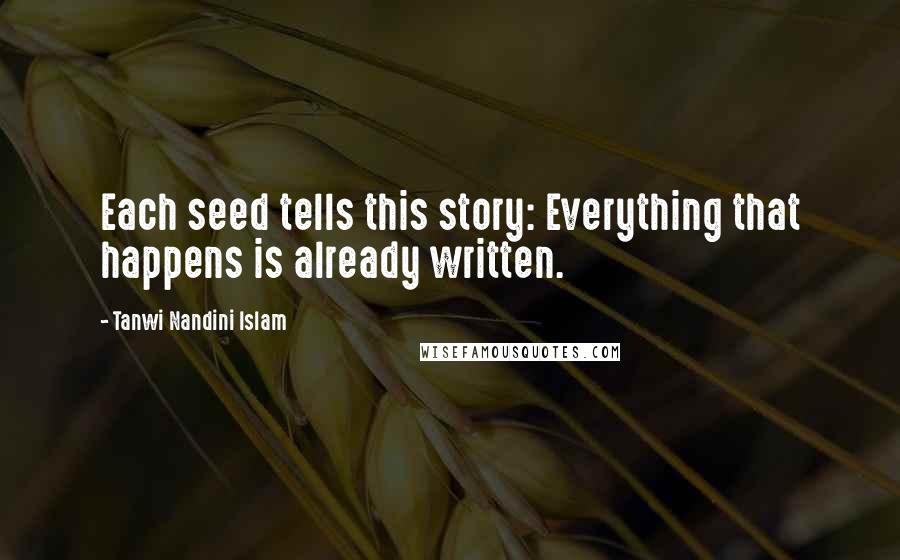 Tanwi Nandini Islam Quotes: Each seed tells this story: Everything that happens is already written.