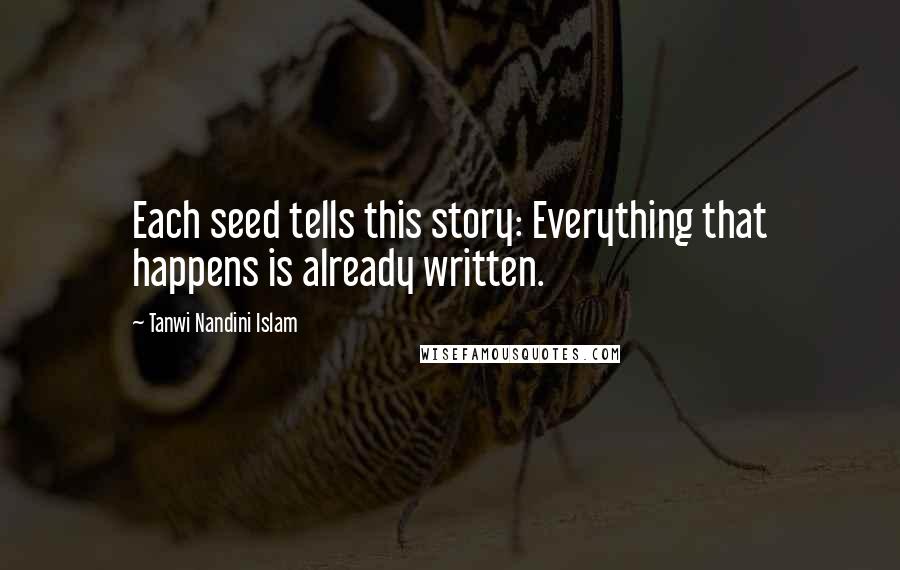 Tanwi Nandini Islam Quotes: Each seed tells this story: Everything that happens is already written.