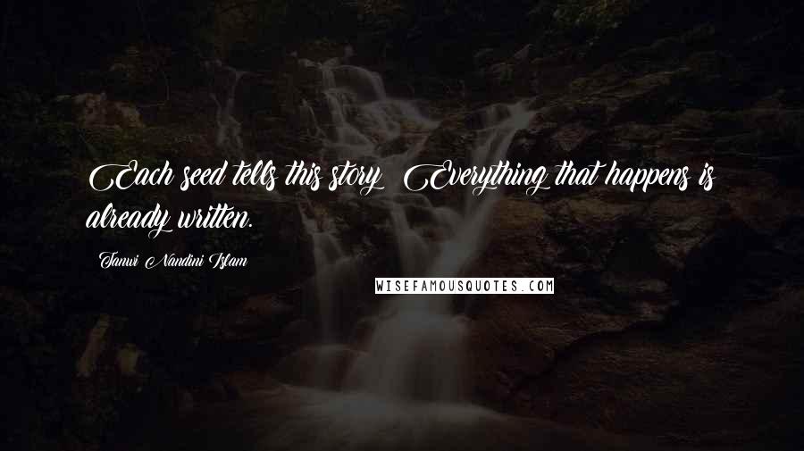 Tanwi Nandini Islam Quotes: Each seed tells this story: Everything that happens is already written.