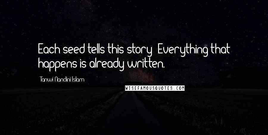 Tanwi Nandini Islam Quotes: Each seed tells this story: Everything that happens is already written.