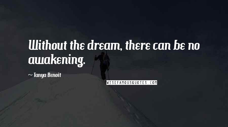Tanya Benoit Quotes: Without the dream, there can be no awakening.