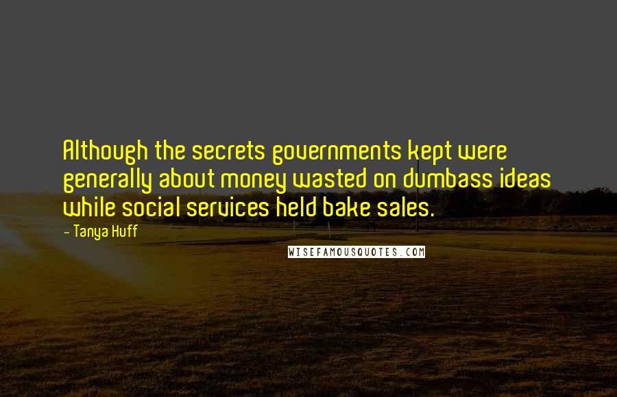 Tanya Huff Quotes: Although the secrets governments kept were generally about money wasted on dumbass ideas while social services held bake sales.