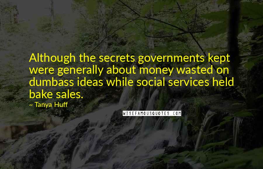Tanya Huff Quotes: Although the secrets governments kept were generally about money wasted on dumbass ideas while social services held bake sales.