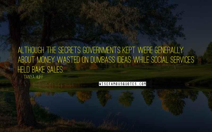 Tanya Huff Quotes: Although the secrets governments kept were generally about money wasted on dumbass ideas while social services held bake sales.