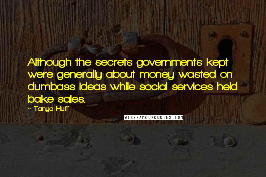 Tanya Huff Quotes: Although the secrets governments kept were generally about money wasted on dumbass ideas while social services held bake sales.