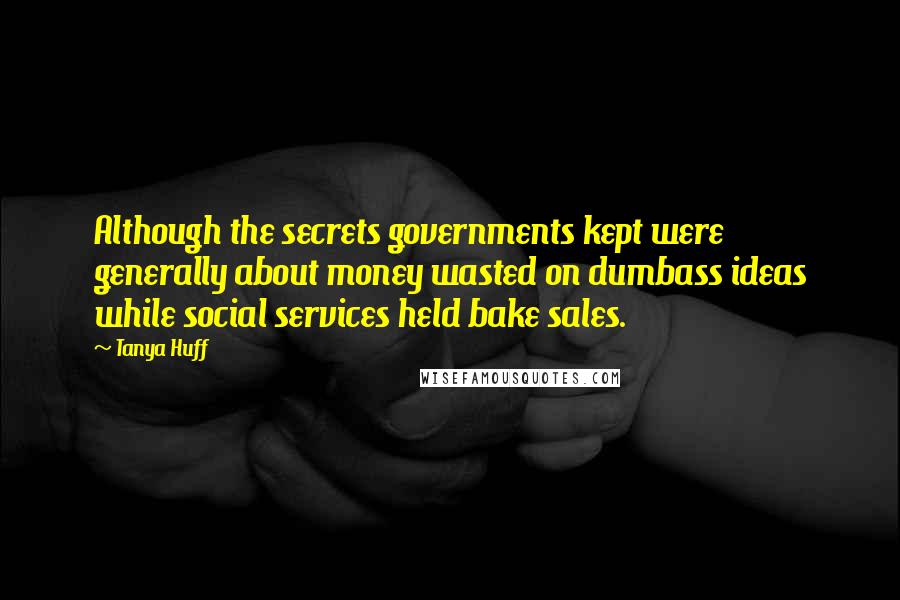 Tanya Huff Quotes: Although the secrets governments kept were generally about money wasted on dumbass ideas while social services held bake sales.