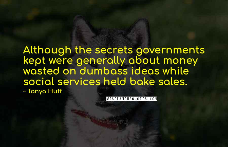 Tanya Huff Quotes: Although the secrets governments kept were generally about money wasted on dumbass ideas while social services held bake sales.