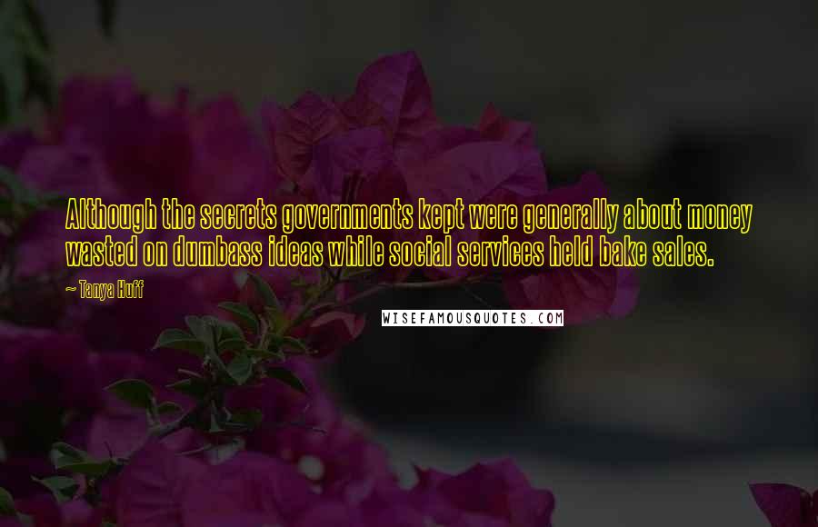 Tanya Huff Quotes: Although the secrets governments kept were generally about money wasted on dumbass ideas while social services held bake sales.
