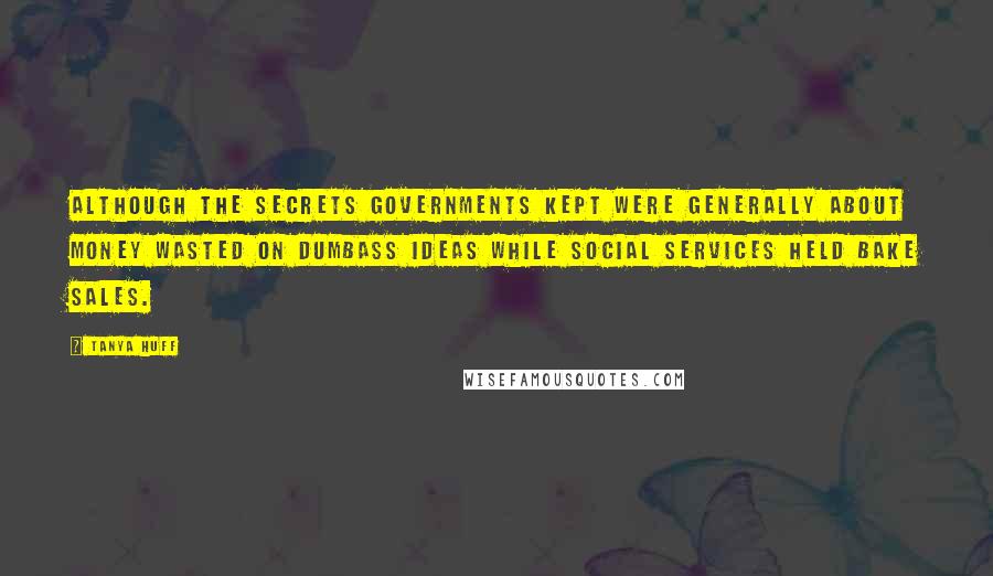 Tanya Huff Quotes: Although the secrets governments kept were generally about money wasted on dumbass ideas while social services held bake sales.