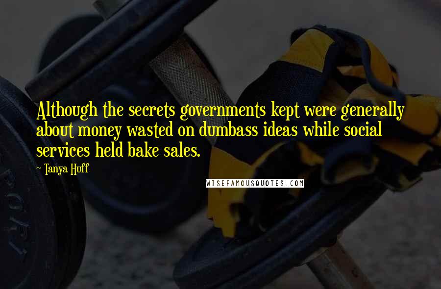 Tanya Huff Quotes: Although the secrets governments kept were generally about money wasted on dumbass ideas while social services held bake sales.