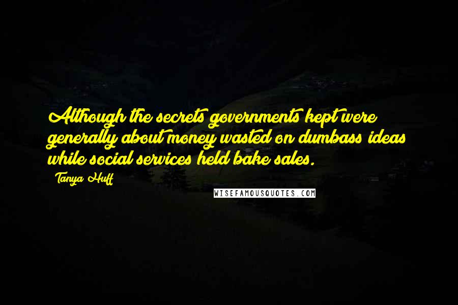 Tanya Huff Quotes: Although the secrets governments kept were generally about money wasted on dumbass ideas while social services held bake sales.