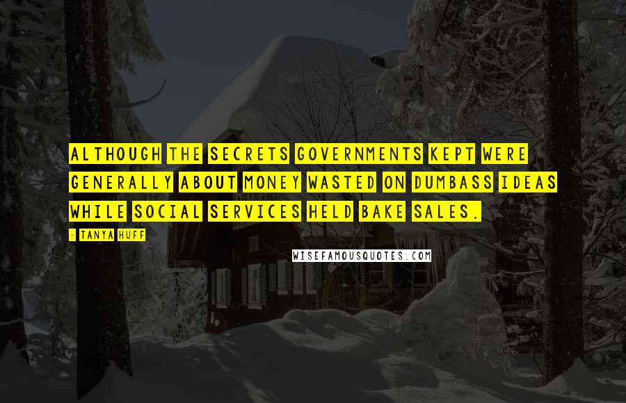 Tanya Huff Quotes: Although the secrets governments kept were generally about money wasted on dumbass ideas while social services held bake sales.