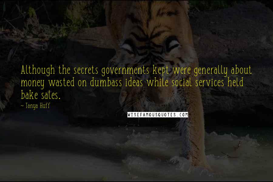Tanya Huff Quotes: Although the secrets governments kept were generally about money wasted on dumbass ideas while social services held bake sales.