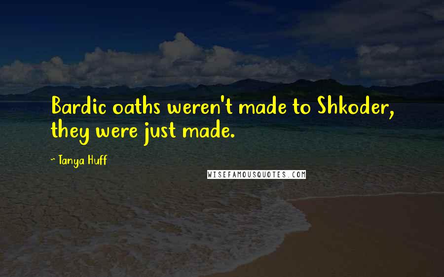 Tanya Huff Quotes: Bardic oaths weren't made to Shkoder, they were just made.