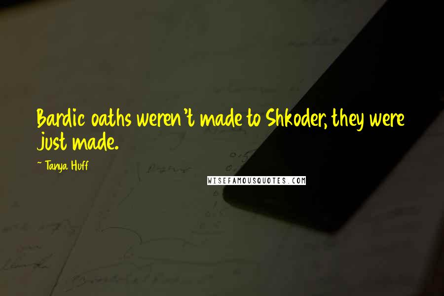 Tanya Huff Quotes: Bardic oaths weren't made to Shkoder, they were just made.