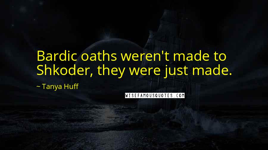 Tanya Huff Quotes: Bardic oaths weren't made to Shkoder, they were just made.