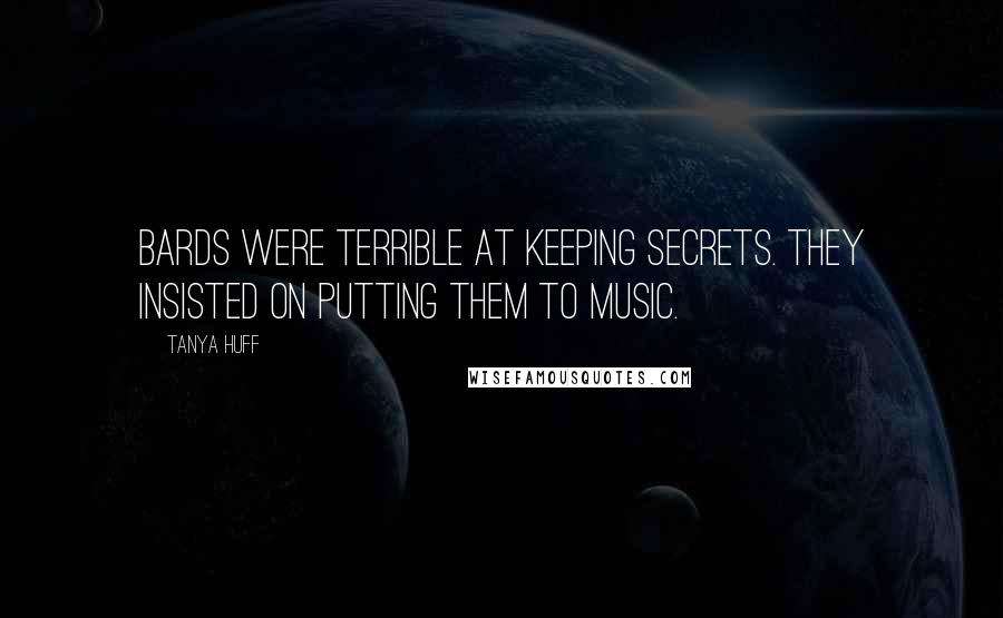 Tanya Huff Quotes: Bards were terrible at keeping secrets. They insisted on putting them to music.