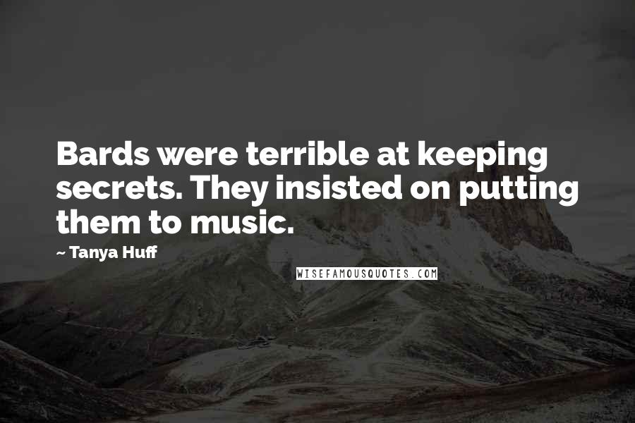 Tanya Huff Quotes: Bards were terrible at keeping secrets. They insisted on putting them to music.