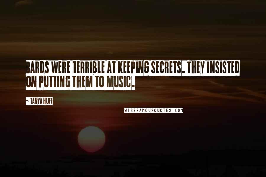 Tanya Huff Quotes: Bards were terrible at keeping secrets. They insisted on putting them to music.