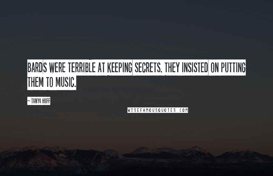 Tanya Huff Quotes: Bards were terrible at keeping secrets. They insisted on putting them to music.