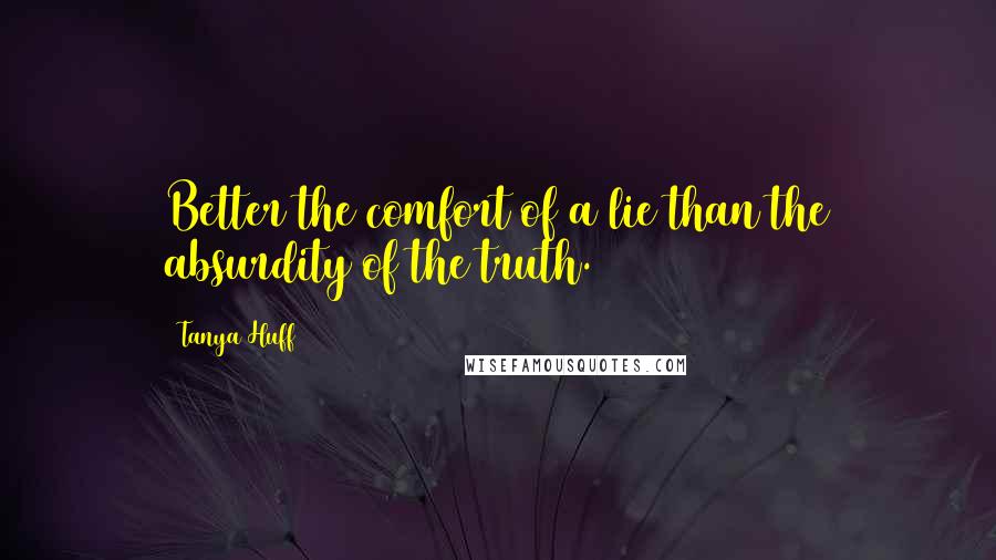Tanya Huff Quotes: Better the comfort of a lie than the absurdity of the truth.