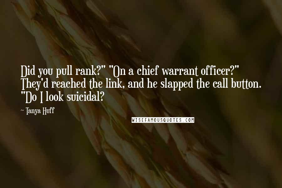 Tanya Huff Quotes: Did you pull rank?" "On a chief warrant officer?" They'd reached the link, and he slapped the call button. "Do I look suicidal?
