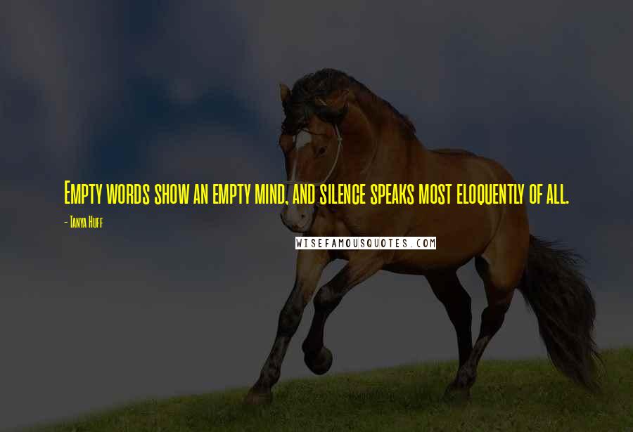 Tanya Huff Quotes: Empty words show an empty mind, and silence speaks most eloquently of all.