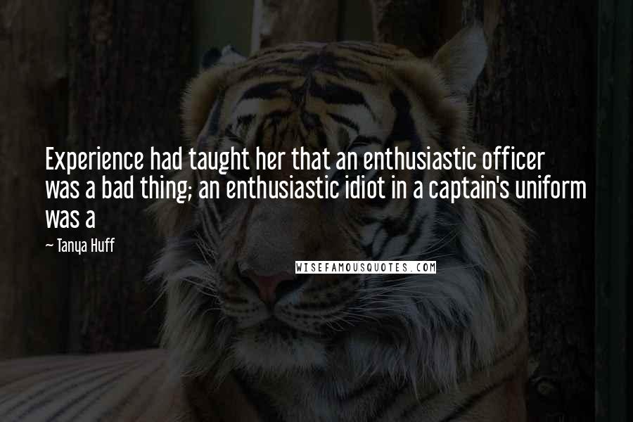 Tanya Huff Quotes: Experience had taught her that an enthusiastic officer was a bad thing; an enthusiastic idiot in a captain's uniform was a