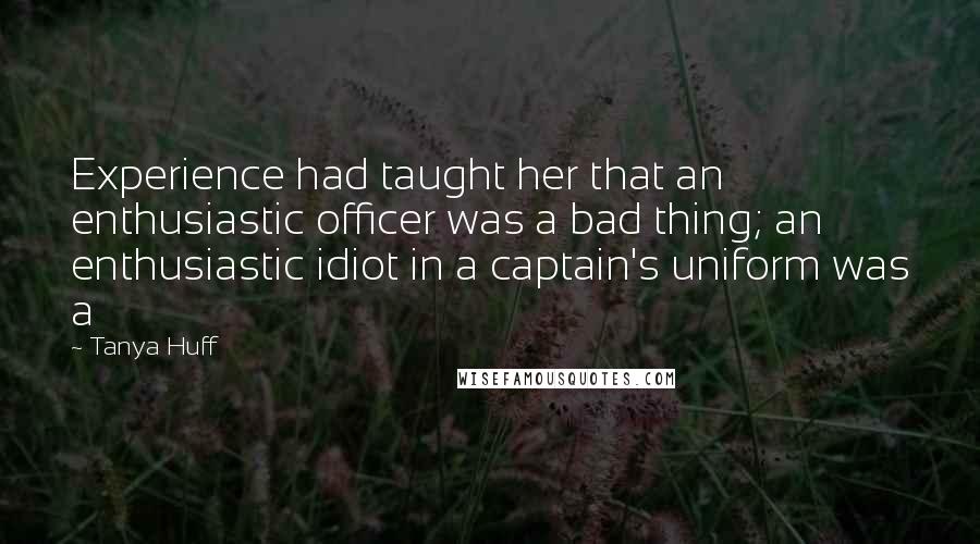 Tanya Huff Quotes: Experience had taught her that an enthusiastic officer was a bad thing; an enthusiastic idiot in a captain's uniform was a