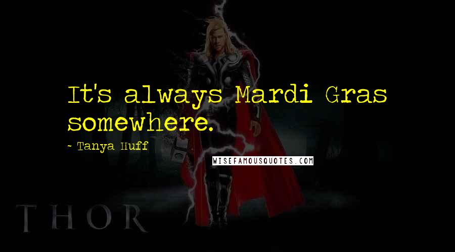 Tanya Huff Quotes: It's always Mardi Gras somewhere.