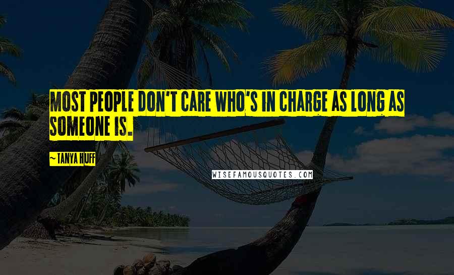 Tanya Huff Quotes: Most people don't care who's in charge as long as someone is.