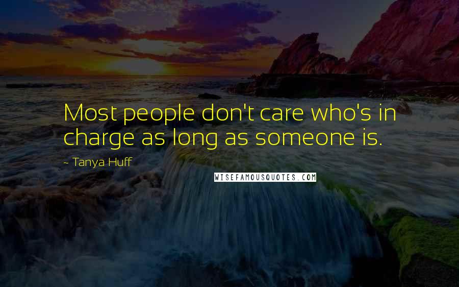 Tanya Huff Quotes: Most people don't care who's in charge as long as someone is.