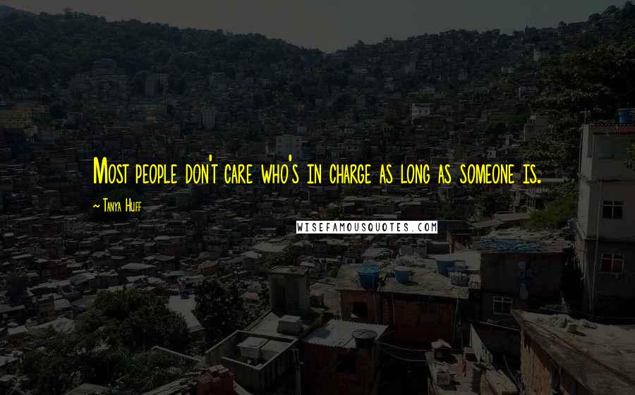 Tanya Huff Quotes: Most people don't care who's in charge as long as someone is.