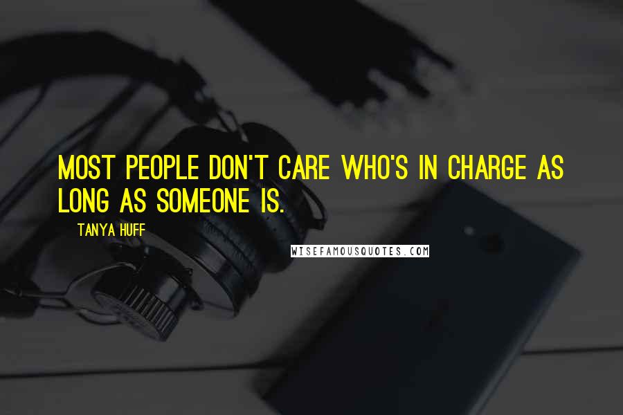 Tanya Huff Quotes: Most people don't care who's in charge as long as someone is.