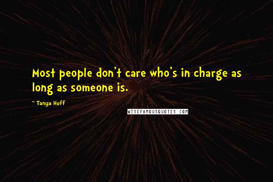 Tanya Huff Quotes: Most people don't care who's in charge as long as someone is.