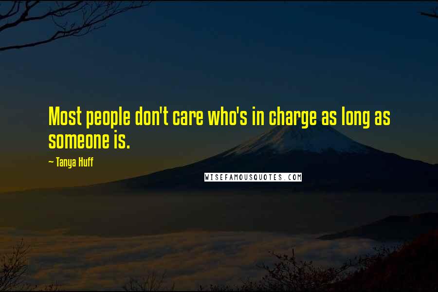 Tanya Huff Quotes: Most people don't care who's in charge as long as someone is.