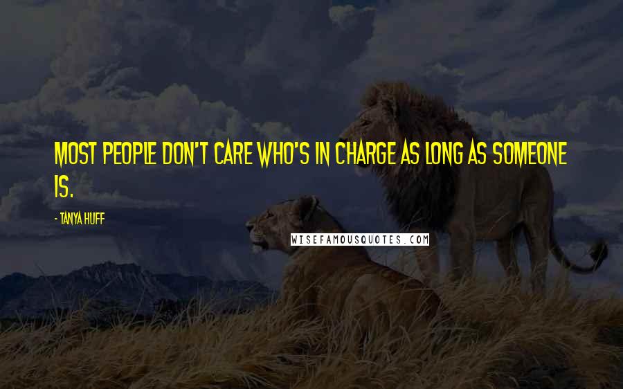 Tanya Huff Quotes: Most people don't care who's in charge as long as someone is.