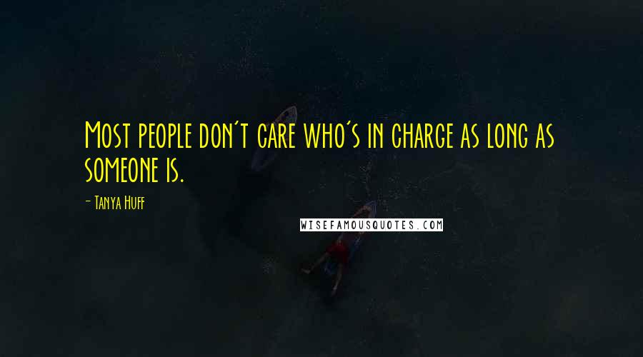 Tanya Huff Quotes: Most people don't care who's in charge as long as someone is.