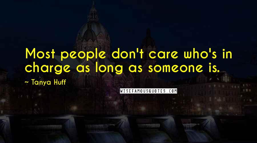 Tanya Huff Quotes: Most people don't care who's in charge as long as someone is.