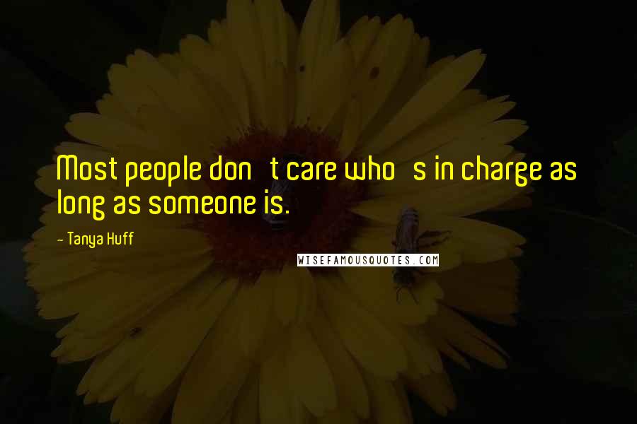 Tanya Huff Quotes: Most people don't care who's in charge as long as someone is.
