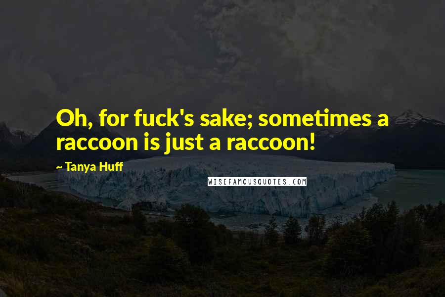 Tanya Huff Quotes: Oh, for fuck's sake; sometimes a raccoon is just a raccoon!