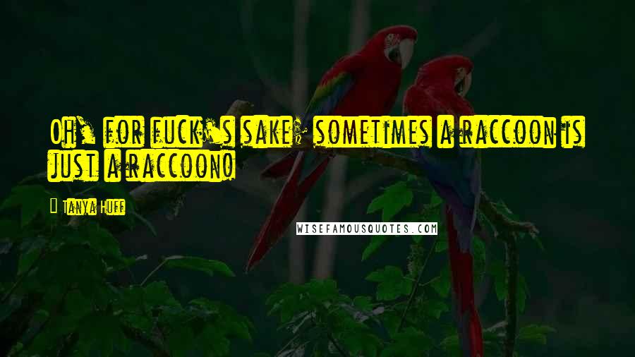 Tanya Huff Quotes: Oh, for fuck's sake; sometimes a raccoon is just a raccoon!