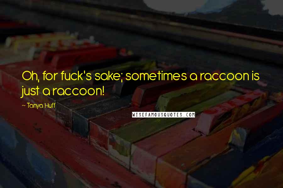 Tanya Huff Quotes: Oh, for fuck's sake; sometimes a raccoon is just a raccoon!